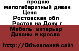 продаю малогабаритный диван  › Цена ­ 6 000 - Ростовская обл., Ростов-на-Дону г. Мебель, интерьер » Диваны и кресла   